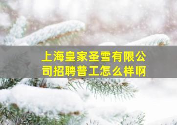 上海皇家圣雪有限公司招聘普工怎么样啊