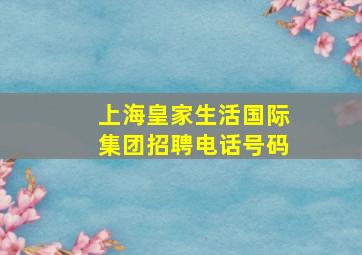 上海皇家生活国际集团招聘电话号码