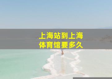 上海站到上海体育馆要多久