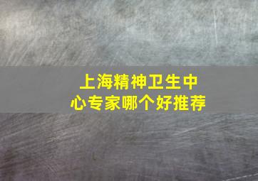 上海精神卫生中心专家哪个好推荐