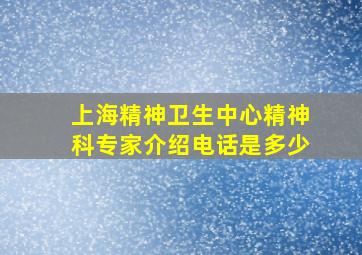 上海精神卫生中心精神科专家介绍电话是多少