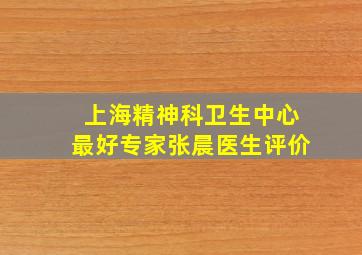 上海精神科卫生中心最好专家张晨医生评价