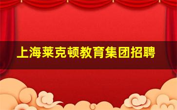 上海莱克顿教育集团招聘