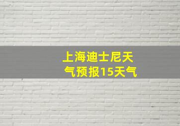 上海迪士尼天气预报15天气