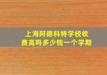 上海阿德科特学校收费高吗多少钱一个学期