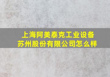 上海阿美泰克工业设备苏州股份有限公司怎么样