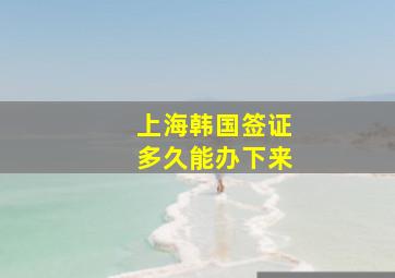 上海韩国签证多久能办下来