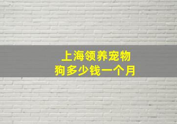 上海领养宠物狗多少钱一个月