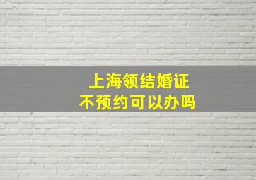 上海领结婚证不预约可以办吗