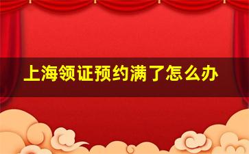 上海领证预约满了怎么办