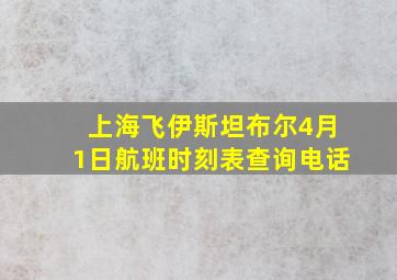 上海飞伊斯坦布尔4月1日航班时刻表查询电话