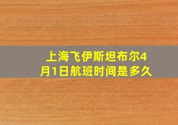 上海飞伊斯坦布尔4月1日航班时间是多久