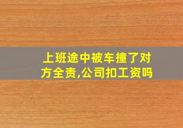 上班途中被车撞了对方全责,公司扣工资吗