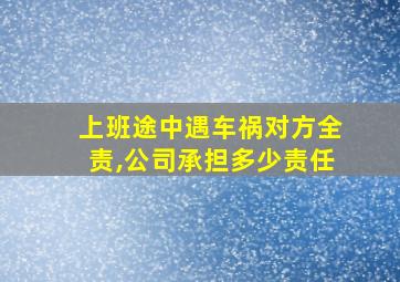 上班途中遇车祸对方全责,公司承担多少责任