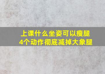 上课什么坐姿可以瘦腿4个动作彻底减掉大象腿