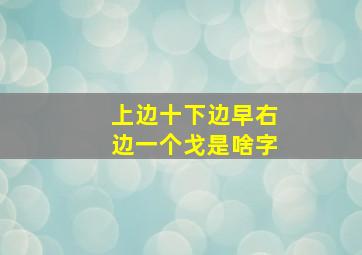 上边十下边早右边一个戈是啥字