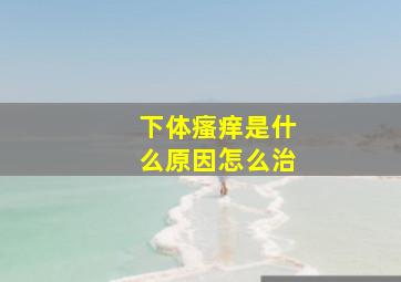 下体瘙痒是什么原因怎么治