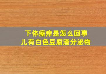 下体瘙痒是怎么回事儿有白色豆腐渣分泌物