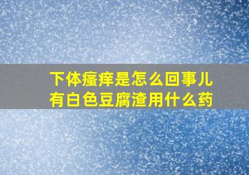 下体瘙痒是怎么回事儿有白色豆腐渣用什么药