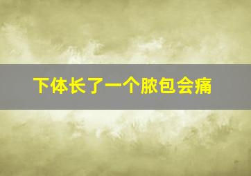 下体长了一个脓包会痛