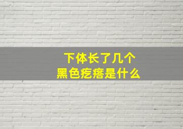 下体长了几个黑色疙瘩是什么