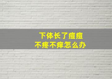 下体长了痘痘不疼不痒怎么办