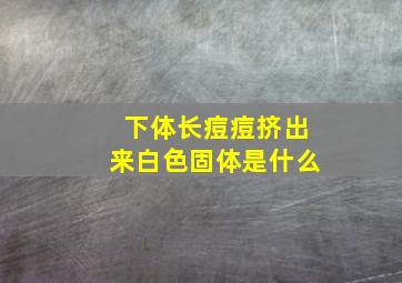 下体长痘痘挤出来白色固体是什么