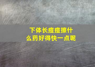 下体长痘痘擦什么药好得快一点呢