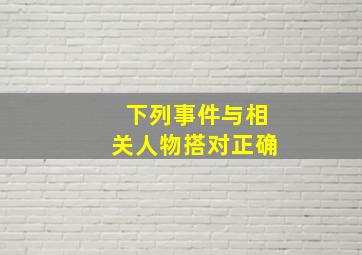 下列事件与相关人物搭对正确