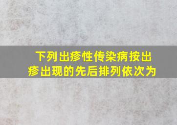 下列出疹性传染病按出疹出现的先后排列依次为