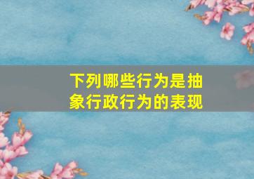 下列哪些行为是抽象行政行为的表现