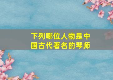 下列哪位人物是中国古代著名的琴师