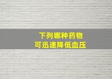 下列哪种药物可迅速降低血压