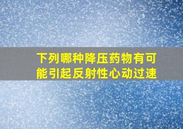 下列哪种降压药物有可能引起反射性心动过速