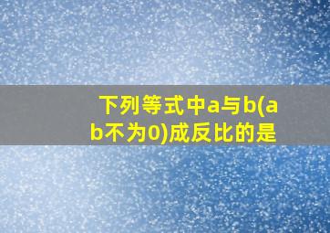 下列等式中a与b(ab不为0)成反比的是