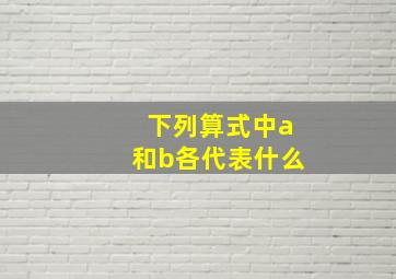 下列算式中a和b各代表什么