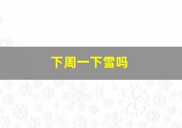 下周一下雪吗