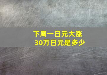 下周一日元大涨30万日元是多少