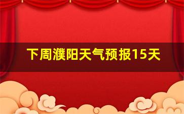 下周濮阳天气预报15天