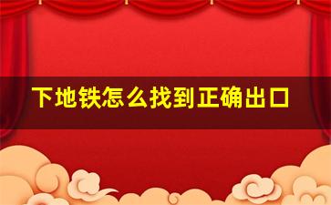 下地铁怎么找到正确出口