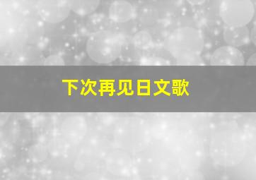 下次再见日文歌