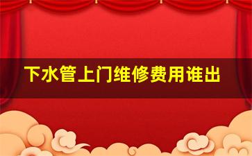 下水管上门维修费用谁出