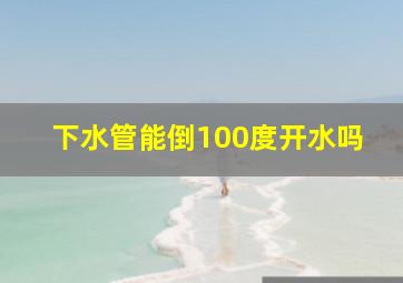 下水管能倒100度开水吗