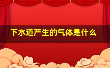 下水道产生的气体是什么