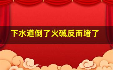 下水道倒了火碱反而堵了