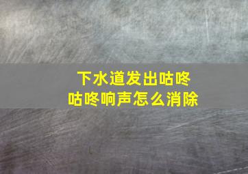 下水道发出咕咚咕咚响声怎么消除