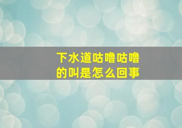 下水道咕噜咕噜的叫是怎么回事