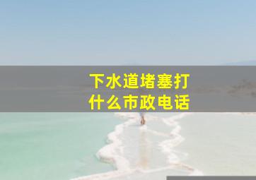 下水道堵塞打什么市政电话