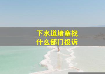 下水道堵塞找什么部门投诉