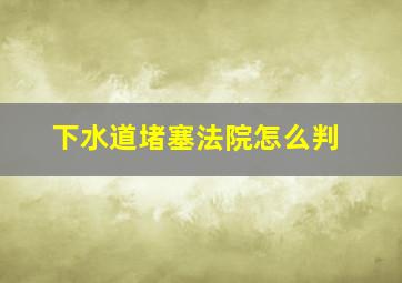 下水道堵塞法院怎么判